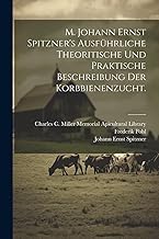 M. Johann Ernst Spitzner's ausführliche theoritische und praktische Beschreibung der Korbbienenzucht.