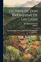 Oeuvres De Don Barthelemi De Las Casas: Eveque De Chiapa, Defenseur De La Liberte Des Naturels De L'amerique...