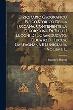 Dizionario Geografico Fisico Storico Della Toscana, Contenente La Descrzione Di Tutti I Luoghi Del Granducato, Ducato Di Lucca, Garfagnana E Lunigiana, Volume 1...