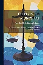 Du Pouvoir Municipal: De Sa Nature, De Ses Attributions Et De Ses Rapports Avec L'autorité Judiciaire...