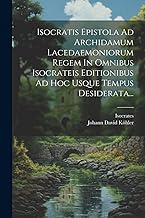 Isocratis Epistola Ad Archidamum Lacedaemoniorum Regem In Omnibus Isocrateis Editionibus Ad Hoc Usque Tempus Desiderata...