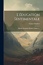 L'éducation Sentimentale: Histoire D'un Jeune Homme, Volume 1...