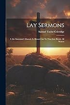 Lay Sermons: I. the Stateman's Manual. Ii. Blessed Are Ye That Sow Beside All Waters