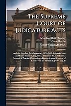 The Supreme Court of Judicature Acts: And the Appellate Jurisdiction Act, 1876, With Rules of Court and Forms Issued in July, 1883, Annotated So As to ... of Cases From the Modern Reports, and Al