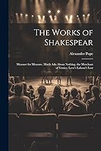 The Works of Shakespear: Measure for Measure. Much Ado About Nothing. the Merchant of Venice. Love's Labour's Lost