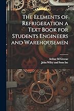 The Elements of Refrigeration a Text Book for Students Engineers and Warehousemen