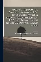 Maximes, Tr. [From the Oráculo Manual by J. De Courbeville] Avec Les Réponses Aux Critiques [Of P.F. Guyot Desfontaines] De L'homme Universel & Du Héros