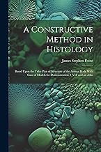 A Constructive Method in Histology: Based Upon the Tube Plan of Structure of the Animal Body With Case of Models for Demonstration. 1 Vol. and an Atlas