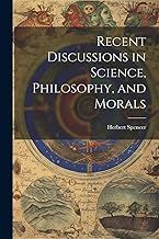 Recent Discussions in Science, Philosophy, and Morals