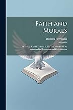 Faith and Morals: I.--Faith As Ritschl Defined It. Ii.--The Moral Law As Understood in Romanism and Protestantism