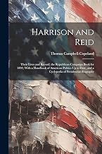 Harrison and Reid: Their Lives and Record. the Republican Campaign Book for 1892, With a Handbook of American Politics Up to Date, and a Cyclopedia of Presidential Biography