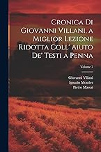 Cronica Di Giovanni Villani, a Miglior Lezione Ridotta Coll' Aiuto De' Testi a Penna; Volume 7