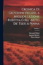 Cronica Di Giovanni Villani, a Miglior Lezione Ridotta Coll' Aiuto De' Testi a Penna; Volume 7