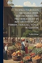 Teofilo Folengo's Moscaea Oder Mückenkrieg, Ein Heldengedicht in Macaronisch-Lat. Versen, Herausg. Von F. W. Genthe