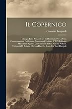 Il Copernico: Dialogo. Fatto Ripubblicare Dal Comitato Per La Festa Commemorativa Del Sommo Astronomo Celebrata A' XIX Febbraio Mdccclxxiii (Quarto ... Gloriosa D'averlo Avuto Tra' Suoi Discepoli