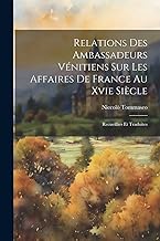 Relations Des Ambassadeurs Vénitiens Sur Les Affaires De France Au Xvie Siècle: Recueillies Et Traduites