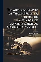 The Autiobiography of Thomas Platter, Tr. by the Translator of Lavater's Original Maxims [E.a. Mccaul]