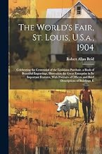 The World's Fair, St. Louis, U.S.a., 1904: Celebrating the Centennial of the Louisiana Purchase. a Book of Beautiful Engravings, Illustration the ... and Brief Descriptions of Buildings, E
