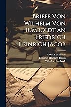 Briefe Von Wilhelm Von Humboldt an Friedrich Heinrich Jacob