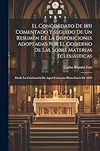 El Concordato De 1851 Comentado Y Seguido De Un Resumen De La Disposiciones Adoptadas Por El Gobierno De S.M. Sobre Materias Eclesiásticas: Desde La Celebración De Aquel Convenio Hasta Enero De 1853