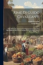 Rime Di Guido Cavalcanti: Edite Ed Inedite Aggiuntovi Un Volgarizzamento Antica Non Mai Pubblicato Del Comento Di Dino Del Garbo Sulla Canzone Donna Mi Prega Ec