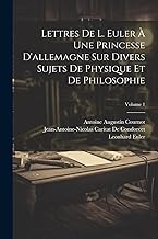 Lettres De L. Euler À Une Princesse D'allemagne Sur Divers Sujets De Physique Et De Philosophie; Volume 1