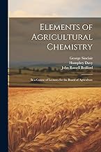 Elements of Agricultural Chemistry: In a Course of Lectures for the Board of Agriculture