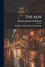 The Alps: Or, Sketches of Life and Nature in the Mountains