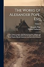 The Works of Alexander Pope, Esq: In Nine Volumes Complete, With His Last Corrections, Additions, and Improvements, As They Were Delivered to the ... and Notes of Mr. Warburton; Volume 8