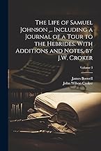 The Life of Samuel Johnson ... Including a Journal of a Tour to the Hebrides. With Additions and Notes, by J.W. Croker; Volume 3