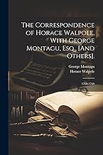 The Correspondence of Horace Walpole, With George Montagu, Esq., [And Others].: 1760-1769