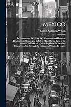 Mexico: Its Peasants and Its Priests: Or, Adventures and Historical Researches in Mexico and Its Silver Mines During Parts of the Years 1851-52-53-54, ... the Story of the Conquest of Mexico by Cortez
