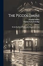 The Piccolomini: Or the First Part of Wallenstein, a Drama in Five Acts