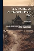 The Works of Alexander Pope, Esq: In Nine Volumes Complete, With His Last Corrections, Additions, and Improvements, As They Were Delivered to the Editor a Little Before His Death; Volume 9
