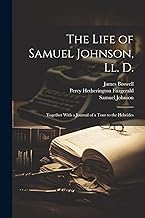 The Life of Samuel Johnson, Ll. D.: Together With a Journal of a Tour to the Hebrides