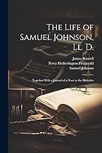 The Life of Samuel Johnson, Ll. D.: Together With a Journal of a Tour to the Hebrides