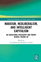Marxism, Neoliberalism, and Intelligent Capitalism: An Educational Philosophy and Theory Economic and Neoliberal Studies Reader, Volume XII