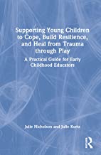 Supporting Young Children to Cope, Build Resilience, and Heal from Trauma through Play: A Practical Guide for Early Childhood Educators