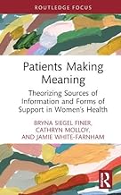 Patients Making Meaning: Theorizing Sources of Information and Forms of Support in Women’s Health
