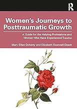 Women’s Journeys to Posttraumatic Growth: A Guide for the Helping Professions and Women Who Have Experienced Trauma