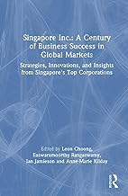 Singapore Inc.: A Century of Business Success in Global Markets: Strategies, Innovations, and Insights from Singapore's Top Corporations