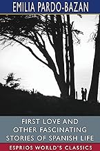 First Love and Other Fascinating Stories of Spanish Life (Esprios Classics)