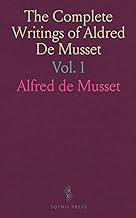 The Complete Writings of Aldred De Musset: Tales of Spain and Italy; Namouna; Scene in an Armchair; Idle Yearnings; Mardoche; The Cup and the Lips of What Young Maidens Dream; Diverse Poems