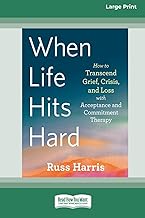 When Life Hits Hard: How to Transcend Grief, Crisis, and Loss with Acceptance and Commitment Therapy (Large Print 16 Pt Edition)