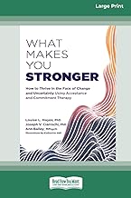 What Makes You Stronger: How to Thrive in the Face of Change and Uncertainty Using Acceptance and Commitment Therapy (16pt Large Print Edition)