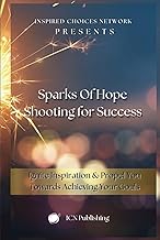 Sparks of Hope: Shooting for Success: Ignite Inspiration & Propel You Towards Achieving Your Goals