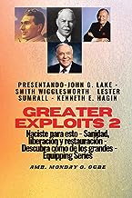 Greater Exploits - 2 - John G. Lake - Smith Wigglesworth - Lester Sumrall - Kenneth E. Hagin: John G. Lake - Smith Wigglesworth - Lester Sumrall - ... y restauración: descubre cómo de los grandes