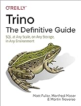 Trino: The Definitive Guide: SQL at Any Scale, on Any Storage, in Any Environment