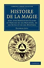 Histoire de la Magie: Avec Une Exposition Claire et Précise de Ses Procédés, De Ses Rites et De Ses Mystères