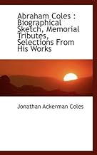 Abraham Coles: Biographical Sketch, Memorial Tributes, Selections from His Works